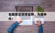 九游在线平台官网-巴黎奥运获得金牌，为国争光！