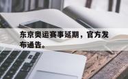 九游在线使用网址-东京奥运赛事延期，官方发布通告。
