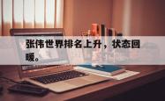 九游在线平台官网-张伟世界排名上升，状态回暖。