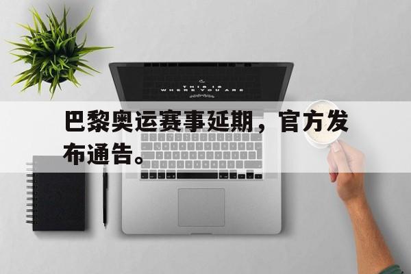 巴黎奥运赛事延期，官方发布通告。