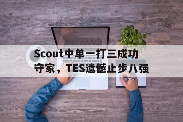 Scout中单一打三成功守家，TES遗憾止步八强