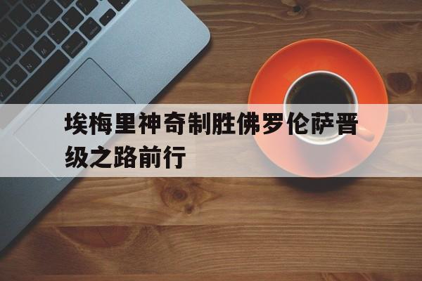 埃梅里神奇制胜佛罗伦萨晋级之路前行