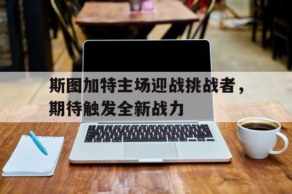 斯图加特主场迎战挑战者，期待触发全新战力