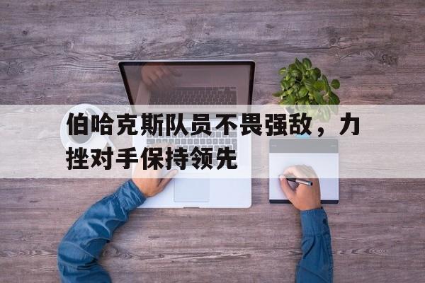 伯哈克斯队员不畏强敌，力挫对手保持领先